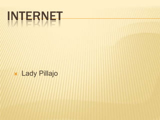 INTERNET
 Lady Pillajo
 