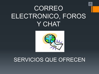 CORREO
ELECTRONICO, FOROS
      Y CHAT




SERVICIOS QUE OFRECEN
 