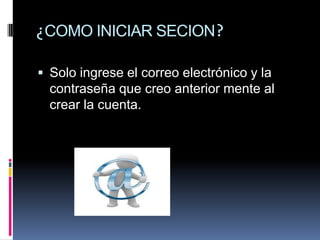 ¿COMO INICIAR SECION?

 Solo ingrese el correo electrónico y la
  contraseña que creo anterior mente al
  crear la cuenta.
 