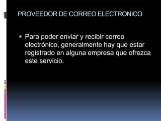 PROVEEDOR DE CORREO ELECTRONICO


 Para poder enviar y recibir correo
  electrónico, generalmente hay que estar
  registrado en alguna empresa que ofrezca
  este servicio.
 