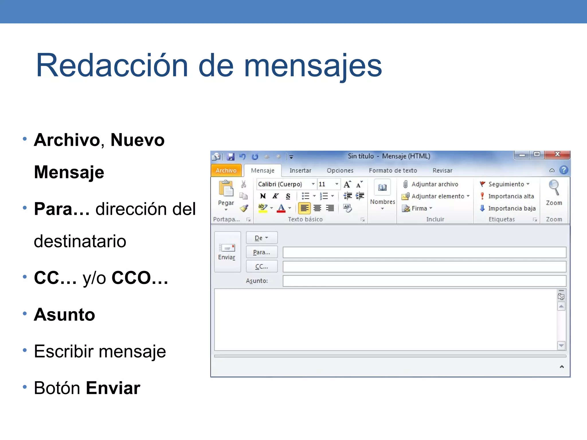 Redacción de mensajes

• Archivo, Nuevo

 Mensaje
• Para… dirección del

 destinatario
• CC… y/o CCO…

• Asunto

• Escribir mensaje

• Botón Enviar
 