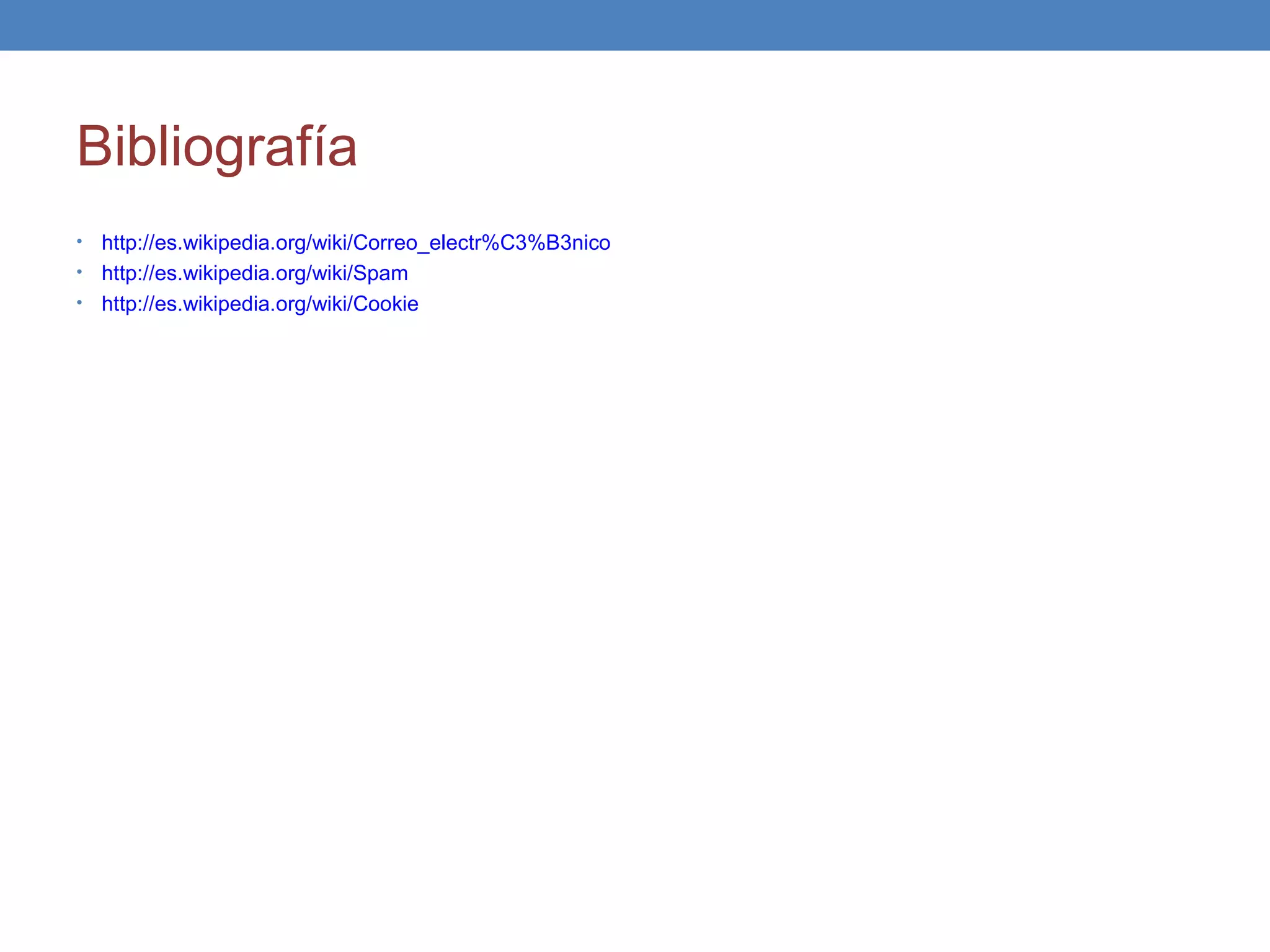 Bibliografía
• http://es.wikipedia.org/wiki/Correo_electr%C3%B3nico
• http://es.wikipedia.org/wiki/Spam
• http://es.wikipedia.org/wiki/Cookie
 