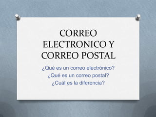 CORREO
ELECTRONICO Y
CORREO POSTAL
¿Qué es un correo electrónico?
¿Qué es un correo postal?
¿Cuál es la diferencia?

 