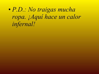 P.D.: No traigas mucha ropa. ¡Aquí hace un calor infernal! 