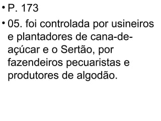 P. 173 05. foi controlada por usineiros e plantadores de cana-de-açúcar e o Sertão, por fazendeiros pecuaristas e produtores de algodão. 