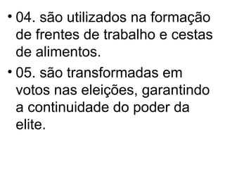 04. são utilizados na formação de frentes de trabalho e cestas de alimentos. 05. são transformadas em votos nas eleições, garantindo a continuidade do poder da elite. 