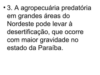 3. A agropecuária predatória em grandes áreas do Nordeste pode levar à desertificação, que ocorre com maior gravidade no estado da Paraíba. 
