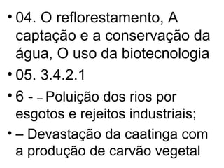 04. O reflorestamento, A captação e a conservação da água, O uso da biotecnologia  05. 3.4.2.1 6 -  –  Poluição dos rios por esgotos e rejeitos industriais; –  Devastação da caatinga com a produção de carvão vegetal 