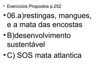 Exercícios Propostos p.252 06.a)restingas, mangues, e a mata das encostas B)desenvolvimento sustentável C) SOS mata atlantica  