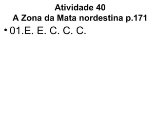 Atividade 40 A Zona da Mata nordestina p.171 01.E. E. C. C. C.  