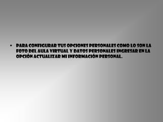 • para configurar tus opciones personales como lo son la
  foto del aula virtual y datos personales ingresar en la
  opción actualizar mi información personal.
 