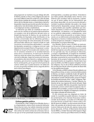 correo
noviembre-
diciembre 201442
esta proporción se mantiene muy por debajo del 10%.
En Bolivia, donde 77 niñas y niños indígenas de cada mil
que nacen fallecen antes de cumplir los 5 años de edad,
el peso de las medidas de combate a la pobreza del go-
bierno de Evo Morales tienen un destinatario clarísimo:
lasgrandesmayoríasquedurante500añoshansidopri-
vadas de los más elementales derechos por un imperio
y una oligarquía racistas y explotadoras.
Un elemento que debe ser resaltado en este con-
texto son los cambios en el sistema electoral bolivia-
no surgidos a raíz de la definición del país como un
Estado plurinacional. En Bolivia, los 130 escaños de
la Asamblea de Diputados están distribuidos en 63
escaños uninominales (de los diferentes partidos y
según el porcentaje de votos alcanzado); 60 escaños
plurinominales (electos por mayoría simple en cada
una de las circunscripciones electorales) y 7 escaños
de diputados campesinos o indígenas (uno por cada
departamento excepto Potosí yChuquisaca). La esta-
bilidad con la que ha funcionado este sistema mues-
tra el consenso existente en la sociedad boliviana
acerca de su conveniencia. Un tema que la derecha
trató (sin éxito) de utilizar fue el derecho a la reelec-
ción de Evo Morales. Según la Constitución boliviana,
el presidente sólo tiene derecho a reelegirse por dos
mandatos, pero el primer mandato del líder indígena
fue la constituyente, por lo que la Corte Suprema de
Justicia ratificó que sí podía lanzarse a la reelección
en 2014 ya que éste mandato sería su segundo dentro
de la nueva Carta Magna.
Exitosa gestión política
El presidente y líder indígena Evo Morales Ayma, y
su vicepresidente y teórico de la revolución boliviana,
Álvaro García Linera, han sabido interpretar acertada-
mente la realidad del país andino, lo que les ha permi-
tido sortear de manera exitosa las amenazas más se-
rias que se le han presentado al proceso anticolonial,
antiimperialista y socialista que lideran. Entendieron
que había grandes dificultades tanto internas como
externas para socializar toda la economía y aposta-
ron por el sector público de los hidrocarburos que
permitiese desarrollar a la vez la economía del país y
combatir la pobreza dándole más poder a las masas
históricamente desposeídas aunque dando espacios
y oportunidades para aquellos capitalistas que estu-
viesen dispuestos a invertir en el país. Desagradaron,
naturalmente, a la derecha y a la ultraderecha tanto
en sus políticas soberanistas y redistributivas, como
en sus firmes tomas de posición en el plano interna-
cional y en sus definiciones anticolonialistas. También
disgustaron a más de un intelectual de ultraizquierda y
a ciertas dirigencias sindicales e indígenas que vieron
amenazados sus propios liderazgos.
Evo Morales, García Linera y el MAS se mantuvie-
ron firmes en la línea escogida y los resultados están
hoy a la vista, no solo en lo económico y en lo social:
donde hace apenas unos años ondeaban banderas con
la cruz gamada nazi, hoy se participa en elecciones,
y aunque a regañadientes, se aceptan los resultados.
Donde hasta hace poco se hacían huelgas que a veces
afectaban seriamente los servicios públicos y hasta el
bienestar de los propios huelguistas, hoy hay marcos
de entendimiento con el gobierno. Donde hasta hace
poco la USAID y las ONG europeas instigaban revuel-
tas indígenas, hoy en día se llevan adelante procesos
de consulta para decidir sobre los planes de desarrollo
con las poblaciones locales.
SiEvoMoralesyelMAShubiesenllevadoadelanteuna
línea política errónea, en estos momentos Bolivia estaría
en llamas y se estaría cumpliendo el plan del agente de
laCIA Mark Falcoff, aquel que allá por el año 2003 o 2004
vaticinabael"suicidio"delpaísandino,alqueseimagina-
ba dividido étnicamente entre "collas" (indígenas, habi-
tantes del occidente boliviano) y "cambas" (blancos, ha-
bitantes de las ricas regiones del oriente del país). Nada
de eso ha sucedido. Más bien, las grandes mayorías han
comenzado a tomar control sobre los espacios más im-
portantes de la sociedad y, aunque no la han abolido, en
lo fundamental han obligado a la oligarquía a someterse
a las reglas civilizadas de la democracia.
El reto entonces para esa oligarquía es tratar de
vender lo invendible al pueblo boliviano: el proyecto
de sometimiento a los intereses financieros multina-
cionales de Occidente. La prueba es la dificultad que
tuvo para formar un frente más o menos unido y creí-
ble de oposición al MAS. Las discusiones entre los par-
tidos más grandes de la derecha para unirse se man-
tuvieron hasta junio de este año, apenas meses antes
de las elecciones. Al final, el Movimiento Demócrata
Social (MDS) y Unidad Nacional (UN) lograron llegar
a un acuerdo, mientras que el Movimiento Sin Miedo,
El presidente de Bolivia Evo Morales Ayma, y su vicepresidente Álvaro García Linera
 