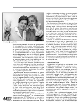correo
noviembre-
diciembre 201444
como influir en el estado de ánimo del público crean-
do hechos políticos de encuestas que difundía según
iba avanzando el proceso electoral. Inicialmente trató
de impulsar una candidata que pensó podía catalizar
las diversas inconformidades con los gobiernos del
PT. Cuando esta alternativa se agotó, simplemente
cambió de apuesta por la de un candidato de la vieja
guardia neoliberal. Hay que agregar que los medios no
actuaron solos, pues hasta tuvieron el apoyo de la bol-
sa, que mostraba una tendencia a "desplomarse" con
cada subida de Dilma Rousseff en las encuestas.
El PT con Dilma como candidata ganó en segunda
vuelta con 51.64% de los votos tras haber ganado en la
primera ronda con 41.59%. El candidato de la derecha
Aécio Neves sacó 48.36% en segunda ronda y 33.55%
en primera, mientras que la candidata Marina Silva
sacó 21.32% en la primera ronda.
A nivel regional, la oposición ganó en 15 de 27 esta-
dos, los 12 estados restantes, no son todos del PT, que
directamente sólo ganó 5. El mayor revés para el PT
fue en RioGrande doSul/PortoAlegre, donde el ex-mi-
nistro Tarso Genro, amigo personal de Lula, no logró
ganar la gubernatura. Los triunfos más importantes
para el PT y aliados fueron en el nordeste (Paraíba,
Río Grande do Norte, Ceará), en el Amazonas (Acre)
y Minas Gerais, el segundo más poblado del país y
en el que había sido gobernador Aécio Neves. En el
Congreso, se espera que el segundo gobierno de Dilma
conservelamayoríaabsolutaencasodequelogreman-
tener la variada coalición que lo apoya.
En un inicio, los grandes grupos de la oligarquía
mediático-financiera en Brasil y en Occidente pensa-
ron que para sacar al PT del gobierno era necesario un
cambio de caras dentro de la derecha.Ya los viejos re-
presentantes del orden neoliberal debían ceder el lugar
a políticos más jóvenes y con discursos no tan antagóni-
cos de las exitosas políticas sociales. Esto no se ha dado
solo en el Brasil, sino en muchos de los demás países de
América Latina, desde Capriles Radonski en Venezuela
hasta LuisAlberto Lacalle Pou en Uruguay o el "renova-
dor" Sergio Massa enArgentina.
El proceso electoral fue marcado por la sospechosa
muerte del entonces candidato del Partido Socialista
Brasileño (PSB), Eduardo Campos, en un accidente
aéreo el 13 de agosto. Hay que decir que hasta ese
momento, las elecciones eran vistas prácticamente
como pan comido para Dilma. No hay pruebas, pero
no sería la primera vez en la historia de nuestra re-
gión que se asesinan dirigentes políticos de esta ma-
nera, como los casos de Omar Torrijos en Panamá y
Jaime Roldós en Ecuador.
Campos, ex gobernador de Pernambuco y ex mi-
nistro de Lula, era visto como un "pragmático" en un
intento de crear una "nueva derecha" que catalizara
las protestas de diversos sectores sociales (por la de-
recha y por la izquierda) contra el gobierno del PT,
pero su candidatura no levantaba en las encuestas
que lo ubicaban en tercer lugar detrás del candida-
to tucano (del Partido Social Demócrata Brasileño,
PSDB) Aécio Neves. Campos era el candidato del ex-
izquierdista y ahora "pro-empresarial" PSB –un ejem-
plo bastante representativo de la deriva neoliberal de
los partidos socialdemócratas en todo el mundo en
las últimas décadas.
La operación Silva
En reemplazo de Campos fue proclamada como
candidata la ex-senadora y hasta entonces mancuer-
na de Campos, Marina Silva. Ex ministra de Ciencia y
Tecnología entre 2003 y 2006, durante el primer pe-
ríodo de Lula, rompió con el gobierno de Dilma más o
menos a tiempo para las elecciones, y desde ese mo-
mento había intentado juntar a diversos grupos des-
contentos con el PT, desde ambientalistas y ultraiz-
quierdistas hasta socialdemócratas y neoliberales. Sus
credenciales en el movimiento sindical y ambientalis-
ta al lado del dirigente Chico Mendes, su origen social
muy pobre, su carácter de zamba, mujer y además de
fe pentecostal, eran todos elementos que le daban a
Marina Silva un brillo muy distinto al de los tecnócra-
tas neoliberales, por lo general blancos y hasta con
acento extranjero, que han llegado a la presidencia en
nuestros países.
Si Campos como candidato no levantaba, funda-
mentalmente porque le era muy difícil ocultar sus
fuertes lazos con la banca y la burguesía, la candida-
tura de Marina hizo que sus cifras de opinión subiesen
como la espuma... al menos al inicio. Si a Campos las
encuestadoras le daban un 10% de intención de voto,
Dilma Rousseff y Lula da Silva
 