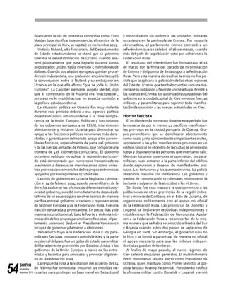 correo
noviembre-
diciembre 201454
financiaron la ola de protestas conocidas como Euro
Maidan (que significa Independencia, el nombre de la
plaza principal de Kiev, su capital) en noviembre 2013.
Victoria Nuland, alta funcionaria del Departamento
de Estado estadounidense se ufanó que su gobierno
lideraba la desestabilización de Ucrania cuando ase-
veró públicamente que para lograrlo durante varios
años Estados Unidos había invertido 5 mil millones de
dólares. Cuando sus aliados europeos querían proce-
der con más cautela, una grabación encubierta captó
la conversación entre la Nuland y su embajador en
Ucrania en la que ella afirma "que se joda la Unión
Europea". La Canciller alemana, Angela Merkel, dijo
que el comentario de la Nuland era "inaceptable",
pero eso no le impidió actuar en abyecta sumisión a
la política estadounidense.
La situación política en Ucrania fue muy violenta
durante este período debido a esa agresiva política
desestabilizadora estadounidense y la clara compla-
cencia de la Unión Europea. Políticos y funcionarios
de los gobiernos europeos y de EEUU, intervinieron
abiertamente y visitaron Ucrania para demostrar su
apoyo a las facciones políticas ucranianas más dere-
chistas y garantizaron deliberado apoyo a los parami-
litares fascistas, especialmente de parte del gobierno
y de las fuerzas armadas de Polonia, que comparte una
frontera de 428 kilómetros con Ucrania. El gobierno
ucraniano optó por no aplicar la represión aun cuan-
do está demostrado que numerosos francotiradores
asesinaron a decenas de manifestantes como sinies-
tras provocaciones mortales de los grupos extremistas
apoyados por los regímenes occidentales.
La crisis de gobierno en Ucrania llegó a su culmina-
ción el 14 de febrero 2014, cuando paramilitares de la
derecha asaltaron las oficinas de diferentes institucio-
nes del gobierno, sucedió inmediatamente después de
la firma de un acuerdo para resolver la crisis de manera
pacífica entre el gobierno ucraniano y representantes
de la Unión Europea y de la Federación Rusa. Fue una
traición descarada y provocadora. En pocos días y de
manera inconstitucional, bajo la fuerte y violenta inti-
midación de los grupos paramilitares fascistas, el par-
lamento ucraniano declaró el Presidente Yanukovich
incapaz de gobernar y llamaron a elecciones.
Yanukovich huyó a la Federación Rusa y los para-
militares fascistas tomaron control de Kiev y la parte
occidental del país. Fue un golpe de estado paramilitar
deliberadamente promovido por Estados Unidos y los
gobiernos de la Unión Europea a través de los extre-
mistas y fascistas para amenazar y provocar al gobier-
no de la Federación Rusa.
La respuesta rusa a la violación del acuerdo del 14
de febrero fue inmediata. Iniciaron las medidas ne-
cesarias para proteger su base naval en Sebastopol
y neutralizaron sin violencia las unidades militares
ucranianas en la península de Crimea. Por mayoría
abrumadora, el parlamento crimeo convocó a un
referéndum que se celebró el 16 de marzo, cuando
más del 90% de la población votó por adherirse a la
Federación Rusa.
El resultado del referéndum fue formalizado el 18
de marzo con la firma del tratado de incorporación
de Crimea y del puerto de Sebastopol a la Federación
Rusa. Pero esta manera de resolver la crisis no fue po-
sible que la aplicara la población de las otras regiones
del Este deUcrania, que también cuentan con una ma-
yoría de su población a favor de unirse a Rusia. Frente a
los sucesos enCrimea, las autoridades usurpadoras del
gobierno en la ciudad capital de Kiev enviaron fuerzas
militares y paramilitares para reprimir toda manifes-
tación de oposición a las nuevas autoridades en Kiev.
Horror fascista
El incidente más horroroso durante este período fue
la masacre de por lo menos 42 pacíficos manifestan-
tes pro-rusos en la ciudad portuaria de Odessa. Gru-
pos paramilitares que se identificaron abiertamente
como nazis, junto con cientos de simpatizantes civiles,
acorralaron a las y los manifestantes pro-rusos en un
edificio sindical en el centro de la ciudad, le prendieron
fuego y dispararon a las personas que intentaron salir.
Mientras los pisos superiores se quemaban, los para-
militares nazis entraron a la parte inferior del edificio
donde capturaron a decenas de manifestantes pro-
rusos. Los torturaron y los quemaron vivos. La policía
observó la masacre con indiferencia. Los gobiernos y
medios de comunicación occidentales minimizaron la
barbarie y culparon de la atrocidad a las víctimas.
Sin duda, fue esta masacre la que convenció a las
poblaciones de otras provincias de la región indus-
trial y minera de Donbass, en el Este de Ucrania, de
organizarse militarmente con el apoyo no oficial
de la Federación Rusa. Las provincias de Donetsk y
Lugansk se declararon repúblicas independientes y
establecieron la Federación de Novorossia. Apela-
ron a la Federación Rusa a reconocerlas de la mis-
ma manera que se había reconocido a Osetia del Sur
y Abjasia cuando estos dos países se separaron de
Georgia en 2008. Sin embargo, el gobierno ruso no
lo hizo y se limitó a garantizar de manera no oficial
el apoyo necesario para que las milicias indepen-
dentistas puedan defenderse.
A finales de mayo pasado, el nuevo régimen de
Kiev celebró elecciones generales. El multimillonario
Petro Poroshenko resultó electo como Presidente de
Ucrania, quien mantuvo como Primer Ministro al gol-
pista fascista Arseniy Yatsenyuk. Poroshenko ratificó
la ofensiva militar contra Donetsk y Lugansk y envió
 