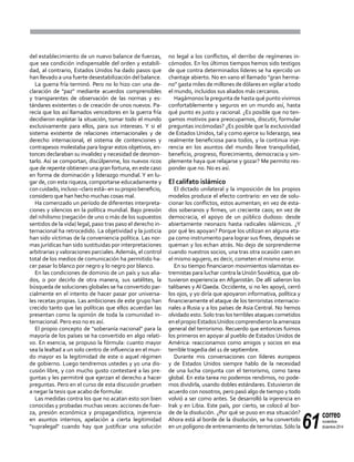 61
correo
noviembre-
diciembre 2014
del establecimiento de un nuevo balance de fuerzas,
que sea condición indispensable del orden y estabili-
dad, al contrario, Estados Unidos ha dado pasos que
han llevado a una fuerte desestabilización del balance.
La guerra fría terminó. Pero no lo hizo con una de-
claración de "paz" mediante acuerdos comprensibles
y transparentes de observación de las normas y es-
tándares existentes o de creación de unos nuevos. Pa-
recía que los así llamados vencedores en la guerra fría
decidieron explotar la situación, tomar todo el mundo
exclusivamente para ellos, para sus intereses. Y si el
sistema existente de relaciones internacionales y de
derecho internacional, el sistema de contenciones y
contrapesos molestaba para lograr estos objetivos, en-
tonces declaraban su invalidez y necesidad de desmon-
tarlo. Así se comportan, discúlpenme, los nuevos ricos
que de repente obtienen una gran fortuna, en este caso
en forma de dominación y liderazgo mundial. Y en lu-
gar de, con esta riqueza, comportarse educadamente y
concuidado,incluso–claroestá–ensupropiobeneficio,
considero que han hecho muchas cosas mal.
Ha comenzado un período de diferentes interpreta-
ciones y silencios en la política mundial. Bajo presión
del nihilismo (negación de uno o más de los supuestos
sentidos de la vida) legal, paso tras paso el derecho in-
ternacional ha retrocedido. La objetividad y la justicia
han sido víctimas de la conveniencia política. Las nor-
mas jurídicas han sido sustituidas por interpretaciones
arbitrarias y valoraciones parciales.Además, el control
total de los medios de comunicación ha permitido ha-
cer pasar lo blanco por negro y lo negro por blanco.
En las condiciones de dominio de un país y sus alia-
dos, o por decirlo de otra manera, sus satélites, la
búsqueda de soluciones globales se ha convertido par-
cialmente en el intento de hacer pasar por universa-
les recetas propias. Las ambiciones de este grupo han
crecido tanto que las políticas que ellos acuerdan las
presentan como la opinión de toda la comunidad in-
ternacional. Pero eso no es así.
El propio concepto de "soberanía nacional" para la
mayoría de los países se ha convertido en algo relati-
vo. En esencia, se propuso la fórmula: cuanto mayor
sea la lealtad a un solo centro de influencia en el mun-
do mayor es la legitimidad de este o aquel régimen
de gobierno. Luego tendremos ustedes y yo una dis-
cusión libre, y con mucho gusto contestaré a las pre-
guntas y les permitiré que ejerzan el derecho a hacer
preguntas. Pero en el curso de esta discusión prueben
a negar la tesis que acabo de formular.
Las medidas contra los que no acatan esto son bien
conocidas y probadas muchas veces: acciones de fuer-
za, presión económica y propagandística, injerencia
en asuntos internos, apelación a cierta legitimidad
"supralegal" cuando hay que justificar una solución
no legal a los conflictos, el derribo de regímenes in-
cómodos. En los últimos tiempos hemos sido testigos
de que contra determinados líderes se ha ejercido un
chantaje abierto. No en vano el llamado "gran herma-
no" gasta miles de millones de dólares en vigilar a todo
el mundo, incluidos sus aliados más cercanos.
Hagámonos la pregunta de hasta qué punto vivimos
confortablemente y seguros en un mundo así, hasta
qué punto es justo y racional. ¿Es posible que no ten-
gamos motivos para preocuparnos, discutir, formular
preguntas incómodas? ¿Es posible que la exclusividad
de Estados Unidos, tal y como ejerce su liderazgo, sea
realmente beneficiosa para todos, y la continua inje-
rencia en los asuntos del mundo lleve tranquilidad,
beneficio, progreso, florecimiento, democracia y sim-
plemente haya que relajarse y gozar? Me permito res-
ponder que no. No es así.
El califato islámico
El dictado unilateral y la imposición de los propios
modelos produce el efecto contrario: en vez de solu-
cionar los conflictos, estos aumentan; en vez de esta-
dos soberanos y firmes, un creciente caos; en vez de
democracia, el apoyo de un público dudoso: desde
abiertamente neonazis hasta radicales islámicos. ¿Y
por qué les apoyan? Porque los utilizan en alguna eta-
pa como instrumento para lograr sus fines, después se
queman y los echan atrás. No dejo de sorprenderme
cuando nuestros socios, una tras otra ocasión caen en
el mismo agujero, es decir, cometen el mismo error.
En su tiempo financiaron movimientos islamistas ex-
tremistas para luchar contra laUnión Soviética, que ob-
tuvieron experiencia en Afganistán. De allí salieron los
talibanes y Al Qaeda. Occidente, si no les apoyó, cerró
los ojos, y yo diría que apoyaron informativa, política y
financieramente el ataque de los terroristas internacio-
nales a Rusia y a los países de Asia Central. No hemos
olvidado esto. Solo tras los terribles ataques cometidos
en el propio EstadosUnidos comprendieron la amenaza
general del terrorismo. Recuerdo que entonces fuimos
los primeros en apoyar al pueblo de Estados Unidos de
América: reaccionamos como amigos y socios en esa
terrible tragedia del 11 de septiembre.
Durante mis conversaciones con líderes europeos
y de Estados Unidos siempre hablo de la necesidad
de una lucha conjunta con el terrorismo, como tarea
global. En esta tarea no podemos rendirnos, no pode-
mos dividirla, usando dobles estándares. Estuvieron de
acuerdo con nosotros, pero pasó algo de tiempo y todo
volvió a ser como antes. Se desarrolló la injerencia en
Irak y en Libia. Este país, por cierto, se colocó al bor-
de de la disolución. ¿Por qué se puso en esa situación?
Ahora está al borde de la disolución, se ha convertido
en un polígono de entrenamiento de terroristas. Sólo la
 
