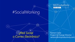 Ramon Costa
Project & Change Director
ramonc@micproductivity.com
#SocialWorking
¿Red Social
o Correo Electrónico?
 
