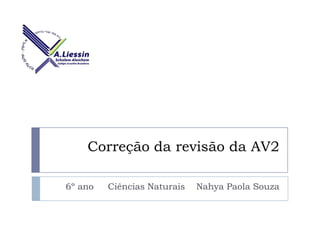 Correção da revisão da AV2
6º ano

Ciências Naturais

Nahya Paola Souza

 