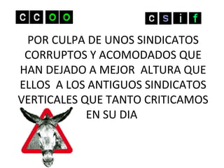 POR CULPA DE UNOS SINDICATOS CORRUPTOS Y ACOMODADOS QUE HAN DEJADO A MEJOR  ALTURA QUE ELLOS  A LOS ANTIGUOS SINDICATOS VERTICALES QUE TANTO CRITICAMOS EN SU DIA  