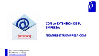 CON LA EXTENSION DE TU
                                EMPRESA:

                                NOMBRE@TUEMPRESA.COM



Beta Soluciones Empresariales
Simplificamos Su Trabajo
www.betasoluciones.net
 