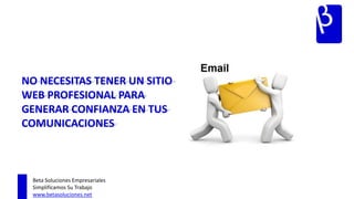 NO NECESITAS TENER UN SITIO
WEB PROFESIONAL PARA
GENERAR CONFIANZA EN TUS
COMUNICACIONES



 Beta Soluciones Empresariales
 Simplificamos Su Trabajo
 www.betasoluciones.net
 