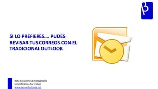 SI LO PREFIERES…. PUDES
REVISAR TUS CORREOS CON EL
TRADICIONAL OUTLOOK




 Beta Soluciones Empresariales
 Simplificamos Su Trabajo
 www.betasoluciones.net
 