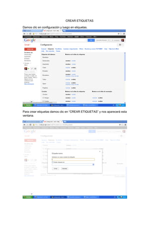CREAR ETIQUETAS

Damos clic en configuración y luego en etiquetas.




Para crear etiquetas damos clic en “CREAR ETIQUETAS” y nos aparecerá esta
ventana.
 