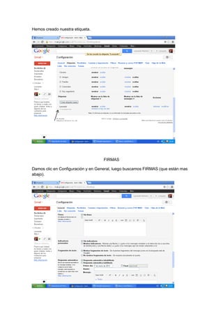 Hemos creado nuestra etiqueta.




                                   FIRMAS

Damos clic en Configuración y en General, luego buscamos FIRMAS (que están mas
abajo).
 