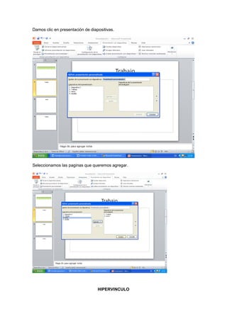 Damos clic en presentación de diapositivas.




Seleccionamos las paginas que queremos agregar.




                                  HIPERVINCULO
 