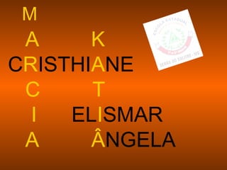 M
 A     K
CRISTHIANE
 C     T
  I  ELISMAR
 A     ÂNGELA
 
