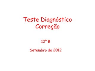 Teste Diagnóstico
    Correção

       10º B

  Setembro de 2012
 