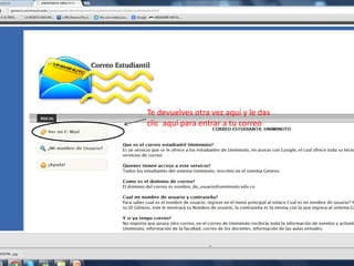 Te devuelves otra vez aquí y le das
clic aquí para entrar a tu correo
 