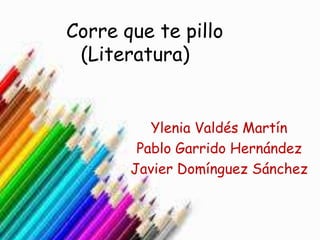 Corre que te pillo
(Literatura)

Ylenia Valdés Martín
Pablo Garrido Hernández
Javier Domínguez Sánchez

 