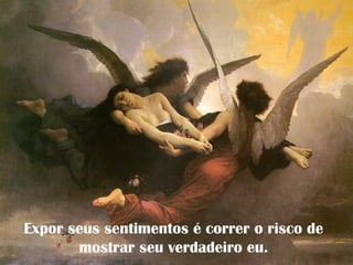 Expor seus sentimentos é correr o risco de
mostrar seu verdadeiro eu.
 