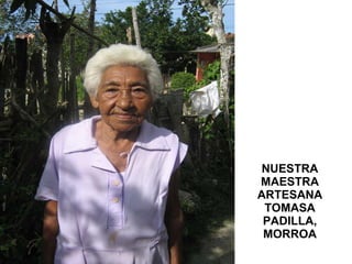 NUESTRA MAESTRA ARTESANA TOMASA PADILLA, MORROA 