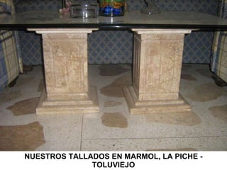 NUESTROS TALLADOS EN MARMOL, LA PICHE - TOLUVIEJO 