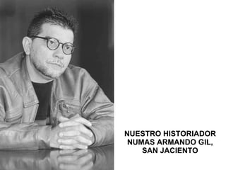 NUESTRO HISTORIADOR NUMAS ARMANDO GIL, SAN JACIENTO 