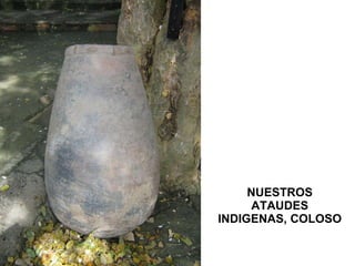 NUESTROS ATAUDES INDIGENAS, COLOSO 