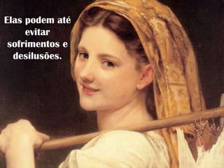 Elas podem até
evitar
sofrimentos e
desilusões.
 