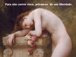 Para não correr risco, privam-se de sua liberdade.
 