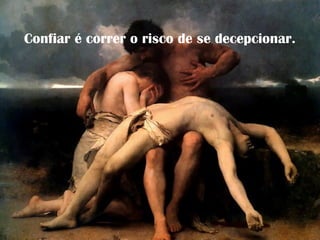 Confiar é correr o risco de se decepcionar.
 