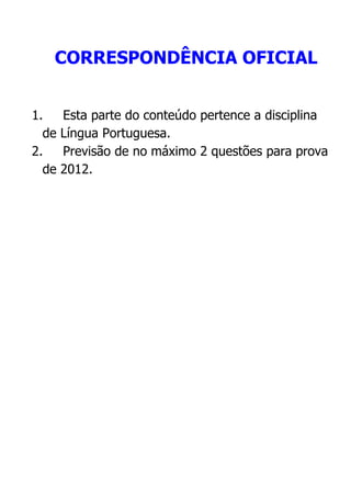 CORRESPONDÊNCIA OFICIAL
1.
de
2.
de

Esta parte do conteúdo pertence a disciplina
Língua Portuguesa.
Previsão de no máximo 2 questões para prova
2012.

 
