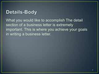 What you would like to accomplish The detail
section of a business letter is extremely
important. This is where you achieve your goals
in writing a business letter.




                                                  7
 