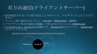 https://www.ibm.com/developerworks/jp/web/library/wa-reverseajax2/
WebSocket
HTTP
ݩ`
Socket.IO
 