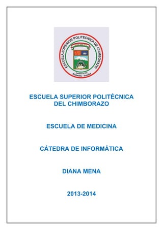 ESCUELA SUPERIOR POLITÉCNICA
DEL CHIMBORAZO

ESCUELA DE MEDICINA

CÁTEDRA DE INFORMÁTICA

DIANA MENA

2013-2014

 