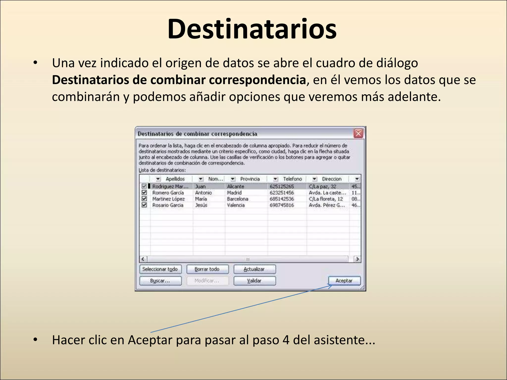 Destinatarios
• Una vez indicado el origen de datos se abre el cuadro de diálogo
Destinatarios de combinar correspondencia, en él vemos los datos que se
combinarán y podemos añadir opciones que veremos más adelante.
• Hacer clic en Aceptar para pasar al paso 4 del asistente...
 