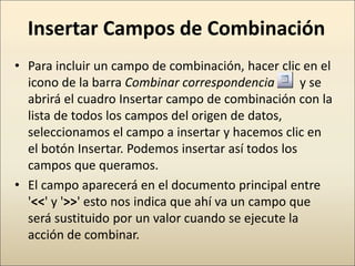 Insertar Campos de Combinación
• Para incluir un campo de combinación, hacer clic en el
icono de la barra Combinar corresp...