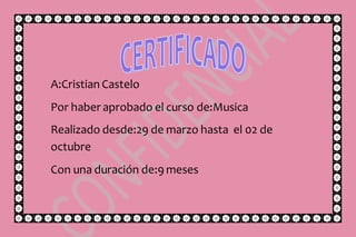 A:Cristian Castelo
Por haber aprobado el curso de:Musica
Realizado desde:29 de marzo hasta el 02 de
octubre
Con una duración de:9 meses
 