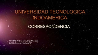 UNIVERSIDAD TECNOLOGICA
INDOAMERICA
CORRESPONDENCIA
NOMBRE: Andrea Jerez, Digo Moscoso
CURSO: Primero Psicología “B”
 