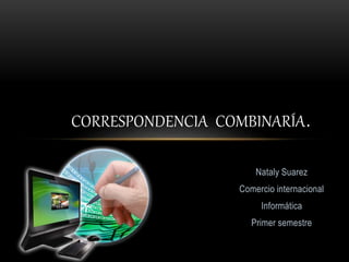 Nataly Suarez
Comercio internacional
Informática
Primer semestre
CORRESPONDENCIA COMBINARÍA.
 