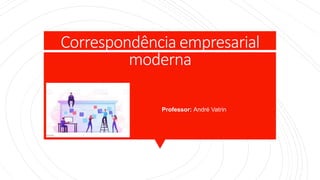 Correspondência empresarial
moderna
Professor: André Vatrin
 